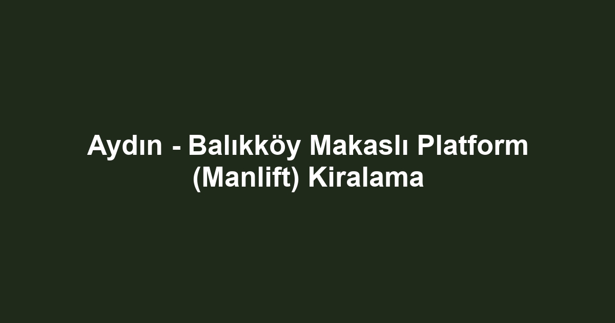 Aydın - Balıkköy Makaslı Platform (Manlift) Kiralama