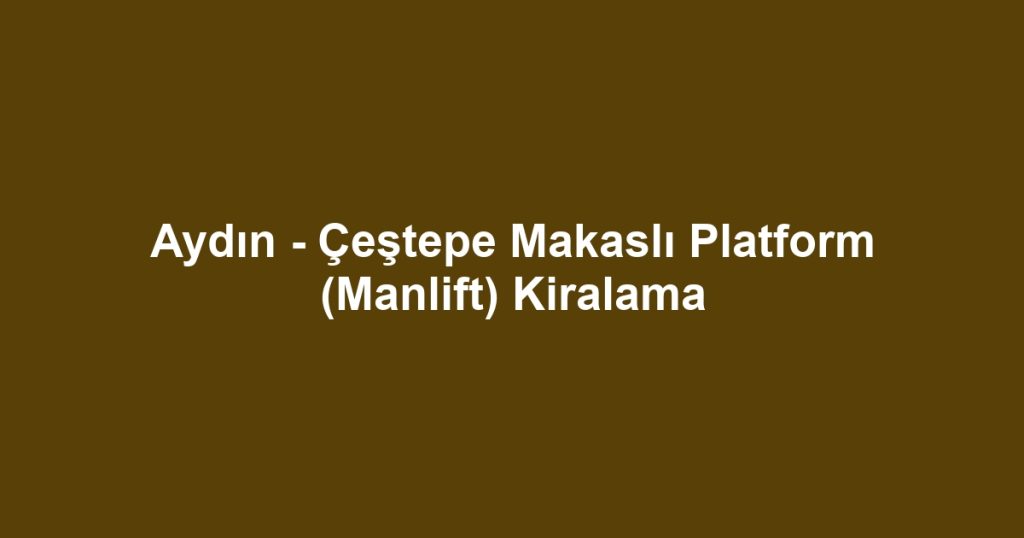 Aydın - Çeştepe Makaslı Platform (Manlift) Kiralama