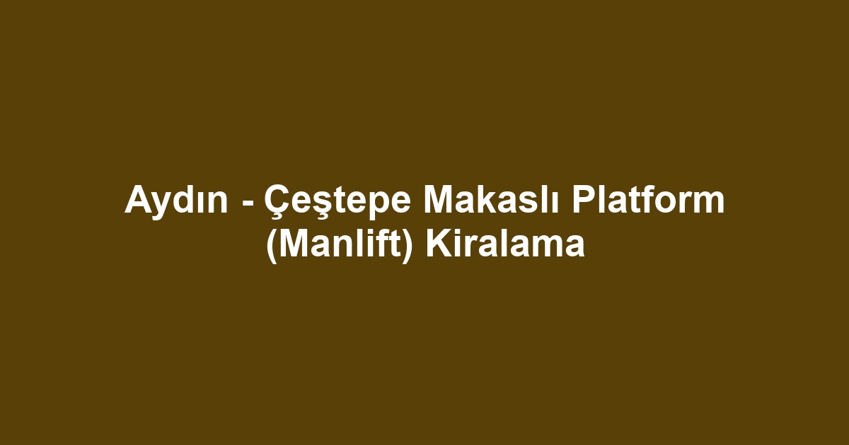 Aydın - Çeştepe Makaslı Platform (Manlift) Kiralama