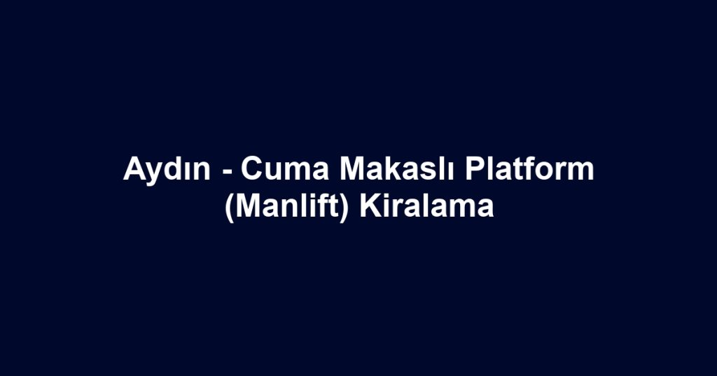 Aydın - Cuma Makaslı Platform (Manlift) Kiralama