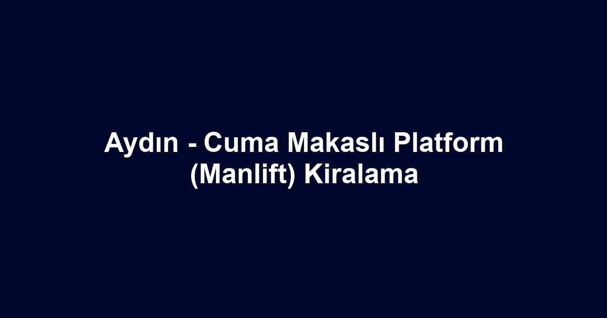 Aydın - Cuma Makaslı Platform (Manlift) Kiralama