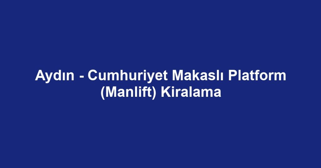 Aydın - Cumhuriyet Makaslı Platform (Manlift) Kiralama