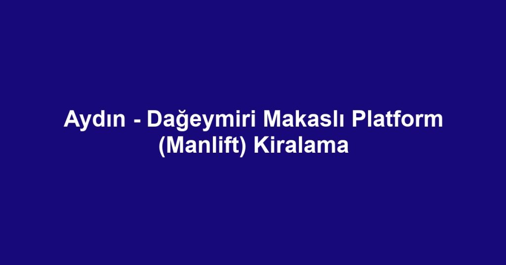 Aydın - Dağeymiri Makaslı Platform (Manlift) Kiralama