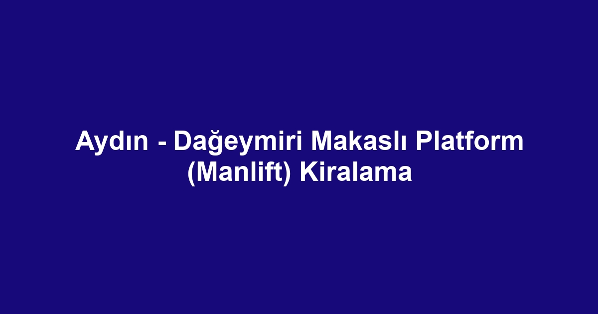 Aydın - Dağeymiri Makaslı Platform (Manlift) Kiralama