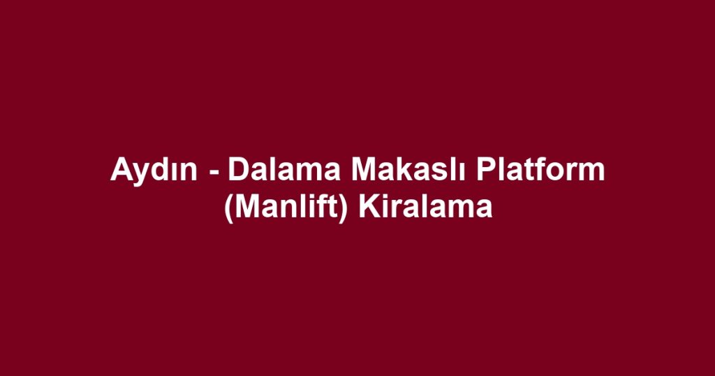 Aydın - Dalama Makaslı Platform (Manlift) Kiralama
