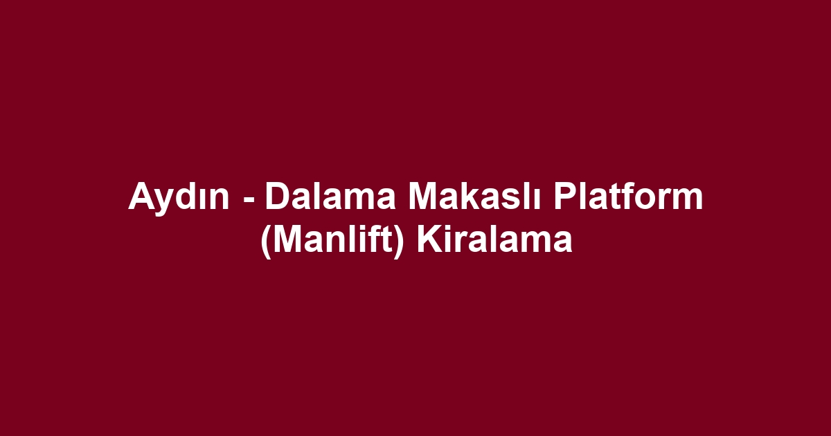 Aydın - Dalama Makaslı Platform (Manlift) Kiralama