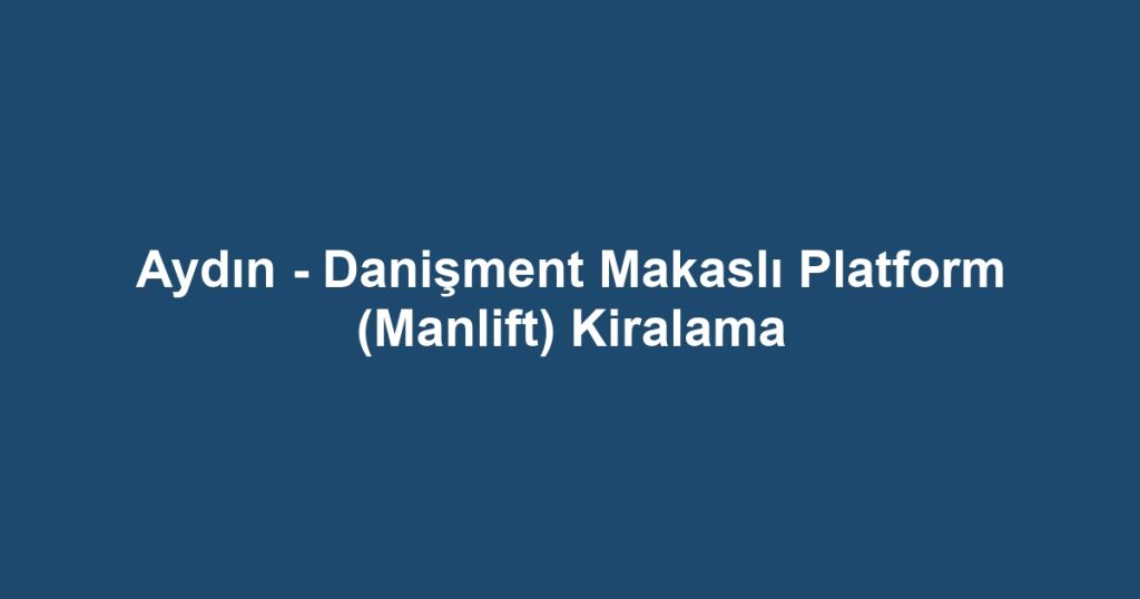 Aydın - Danişment Makaslı Platform (Manlift) Kiralama