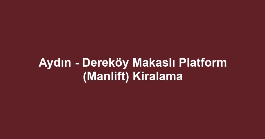 Aydın - Dereköy Makaslı Platform (Manlift) Kiralama