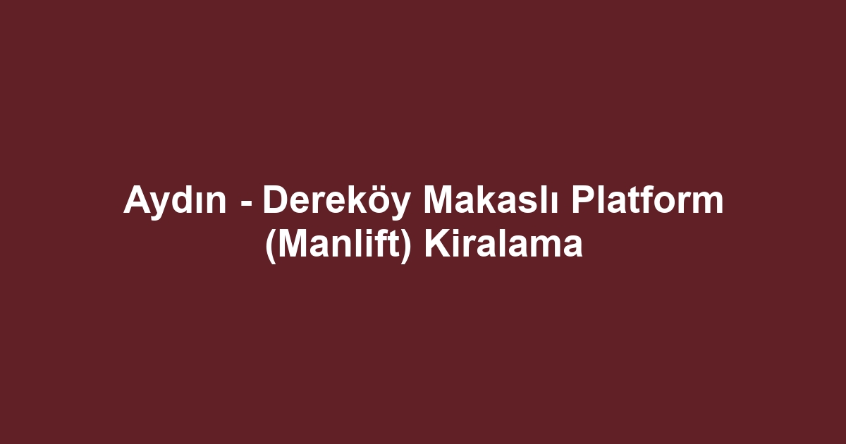 Aydın - Dereköy Makaslı Platform (Manlift) Kiralama