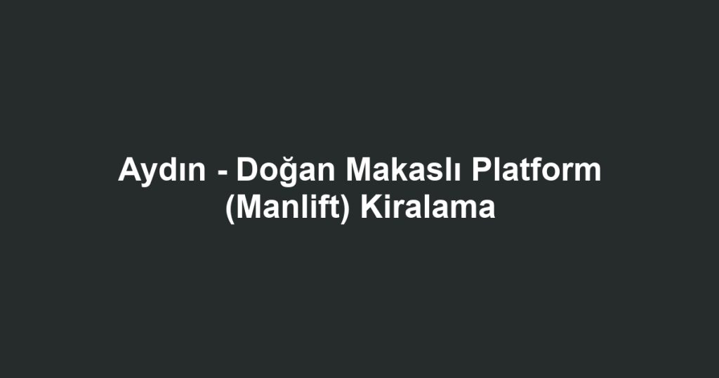 Aydın - Doğan Makaslı Platform (Manlift) Kiralama