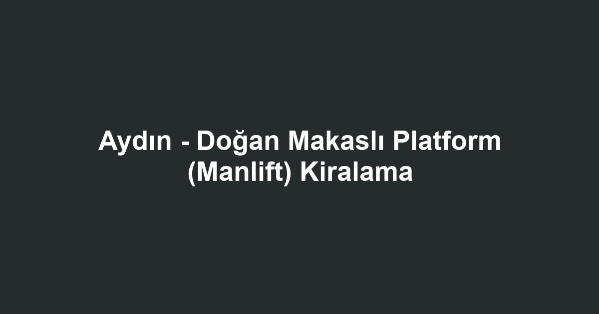 Aydın - Doğan Makaslı Platform (Manlift) Kiralama