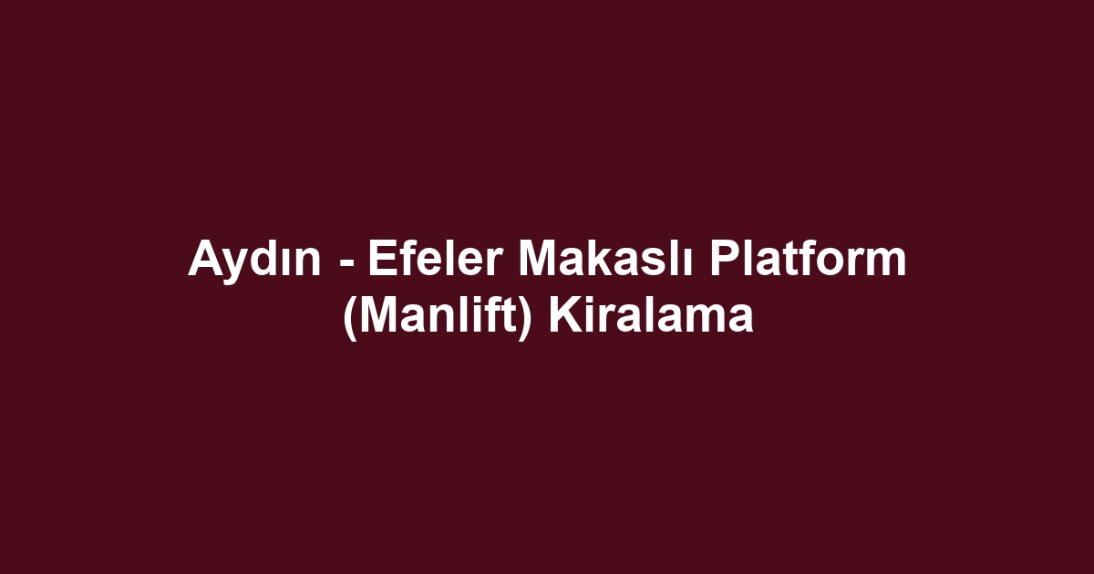 Aydın - Efeler Makaslı Platform (Manlift) Kiralama