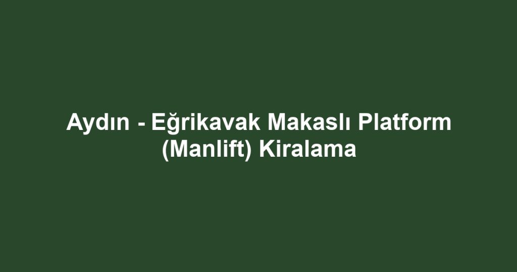Aydın - Eğrikavak Makaslı Platform (Manlift) Kiralama