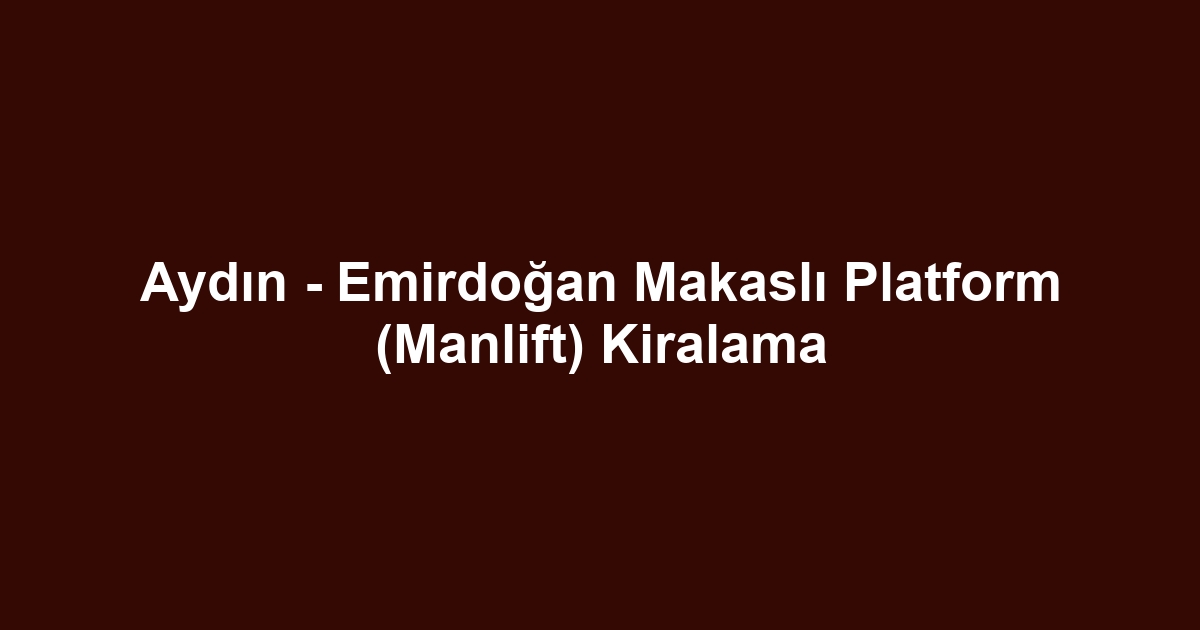 Aydın - Emirdoğan Makaslı Platform (Manlift) Kiralama
