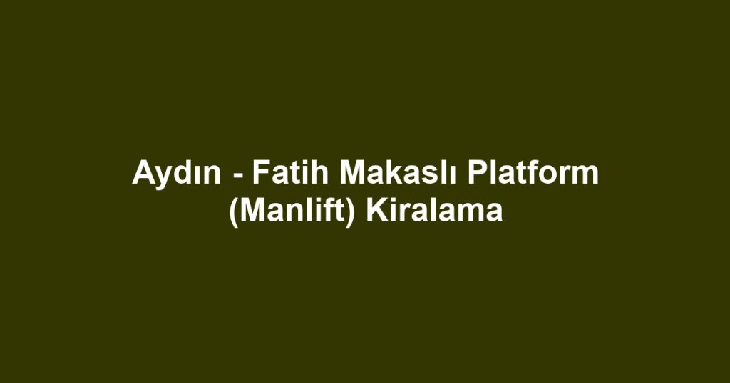 Aydın - Fatih Makaslı Platform (Manlift) Kiralama