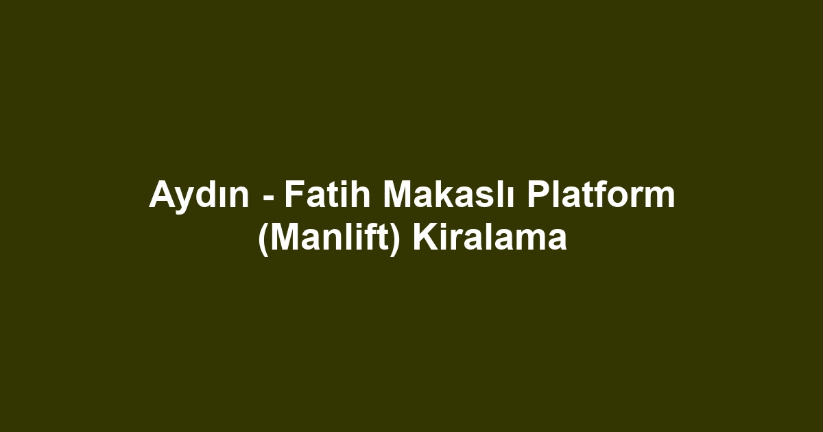 Aydın - Fatih Makaslı Platform (Manlift) Kiralama