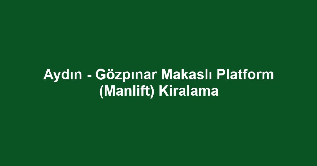 Aydın - Gözpınar Makaslı Platform (Manlift) Kiralama