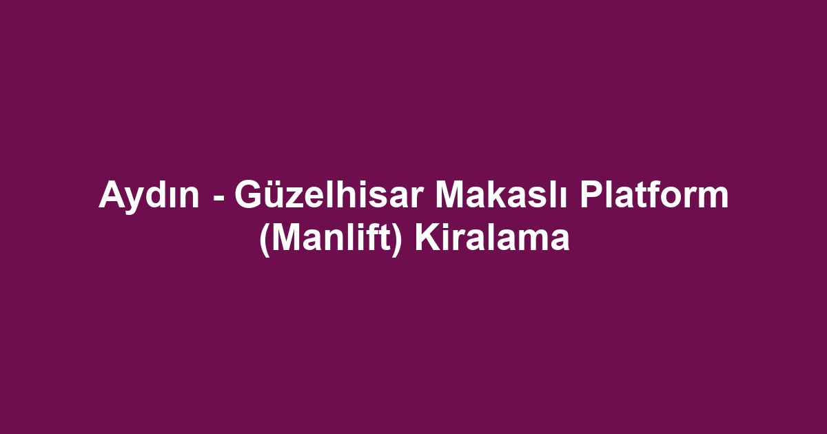 Aydın - Güzelhisar Makaslı Platform (Manlift) Kiralama