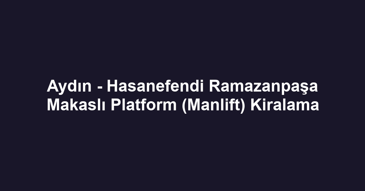 Aydın - Hasanefendi Ramazanpaşa Makaslı Platform (Manlift) Kiralama