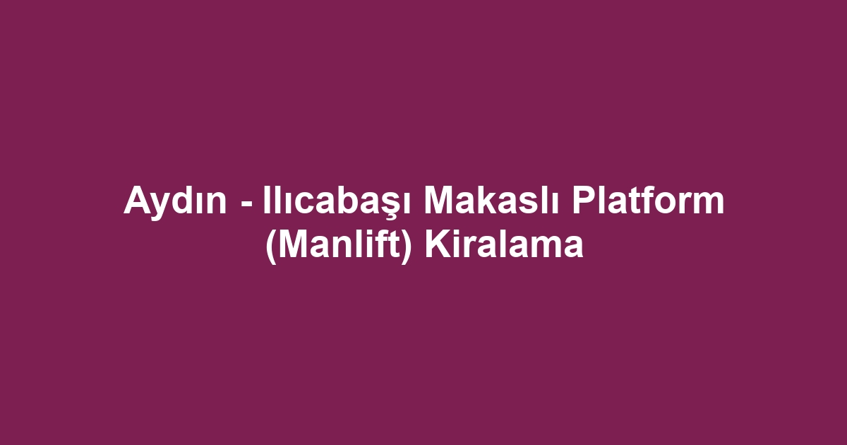 Aydın - Ilıcabaşı Makaslı Platform (Manlift) Kiralama