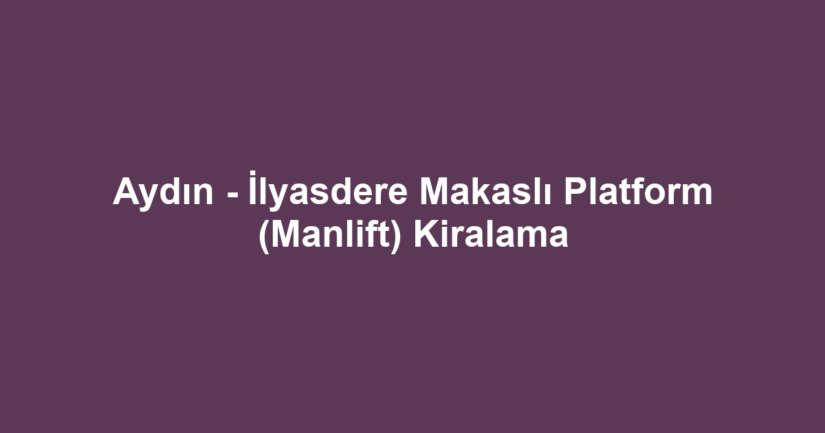 Aydın - İlyasdere Makaslı Platform (Manlift) Kiralama