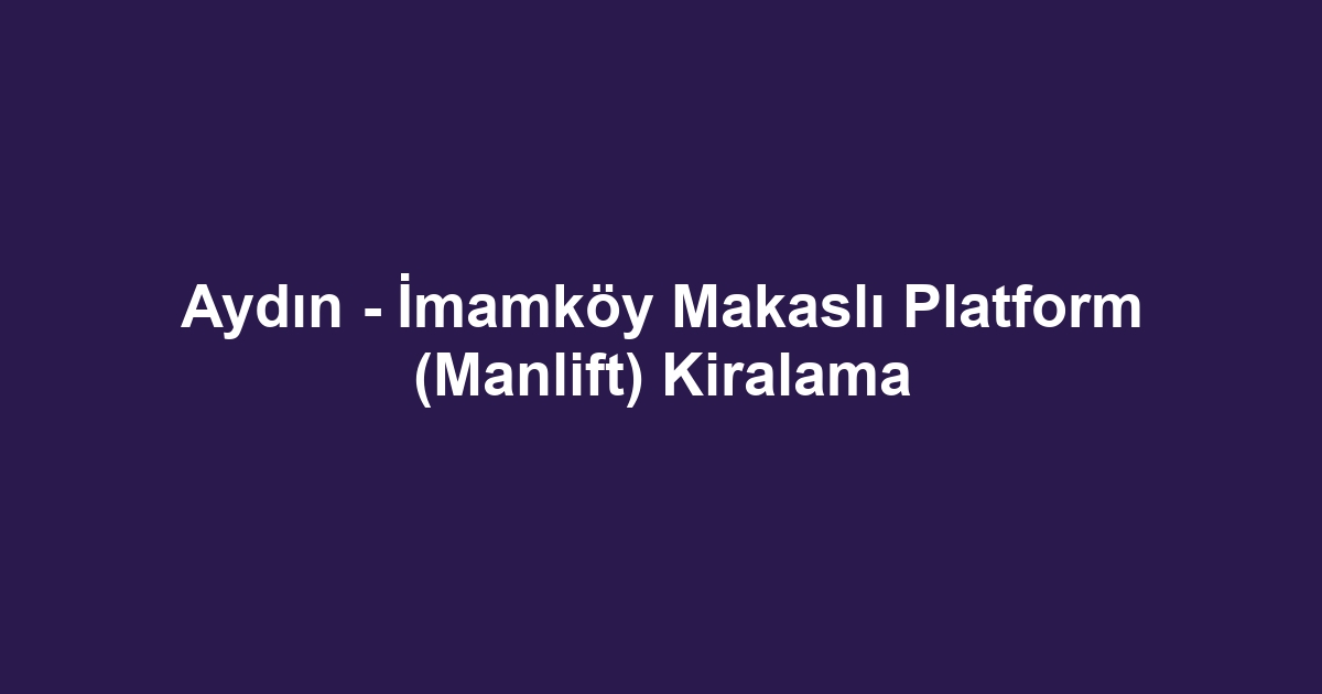 Aydın - İmamköy Makaslı Platform (Manlift) Kiralama