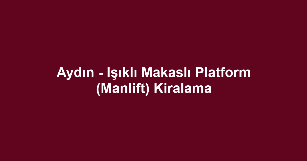 Aydın - Işıklı Makaslı Platform (Manlift) Kiralama