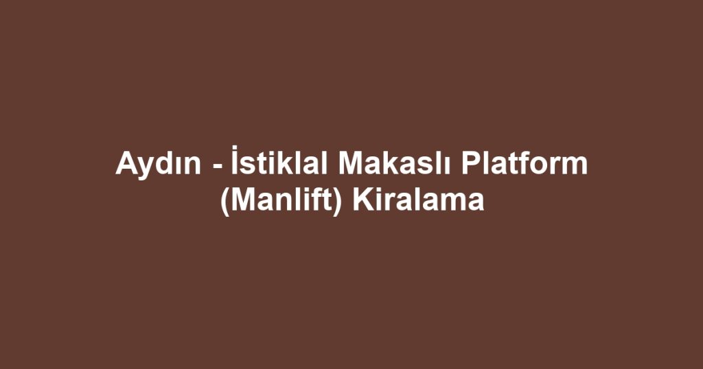 Aydın - İstiklal Makaslı Platform (Manlift) Kiralama