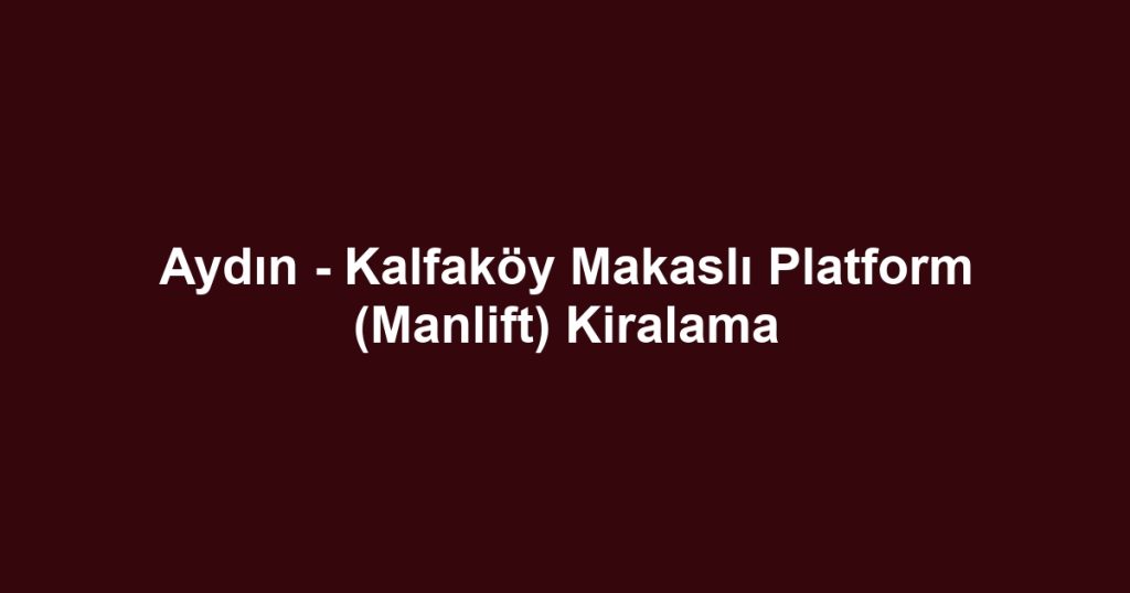 Aydın - Kalfaköy Makaslı Platform (Manlift) Kiralama