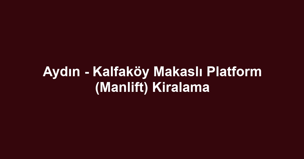 Aydın - Kalfaköy Makaslı Platform (Manlift) Kiralama