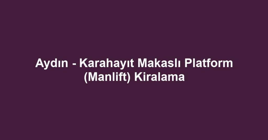 Aydın - Karahayıt Makaslı Platform (Manlift) Kiralama