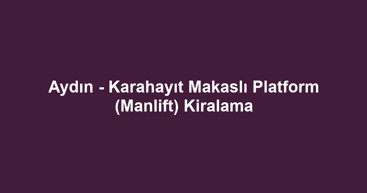 Aydın - Karahayıt Makaslı Platform (Manlift) Kiralama
