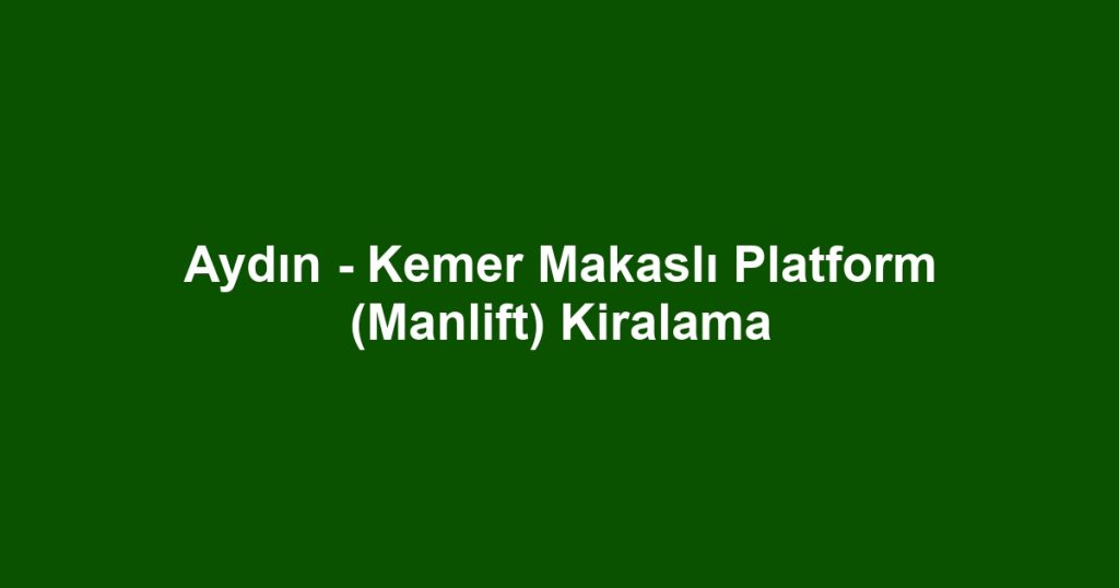 Aydın - Kemer Makaslı Platform (Manlift) Kiralama
