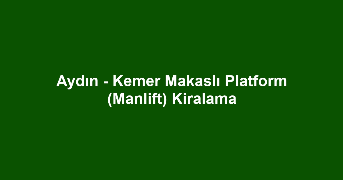 Aydın - Kemer Makaslı Platform (Manlift) Kiralama