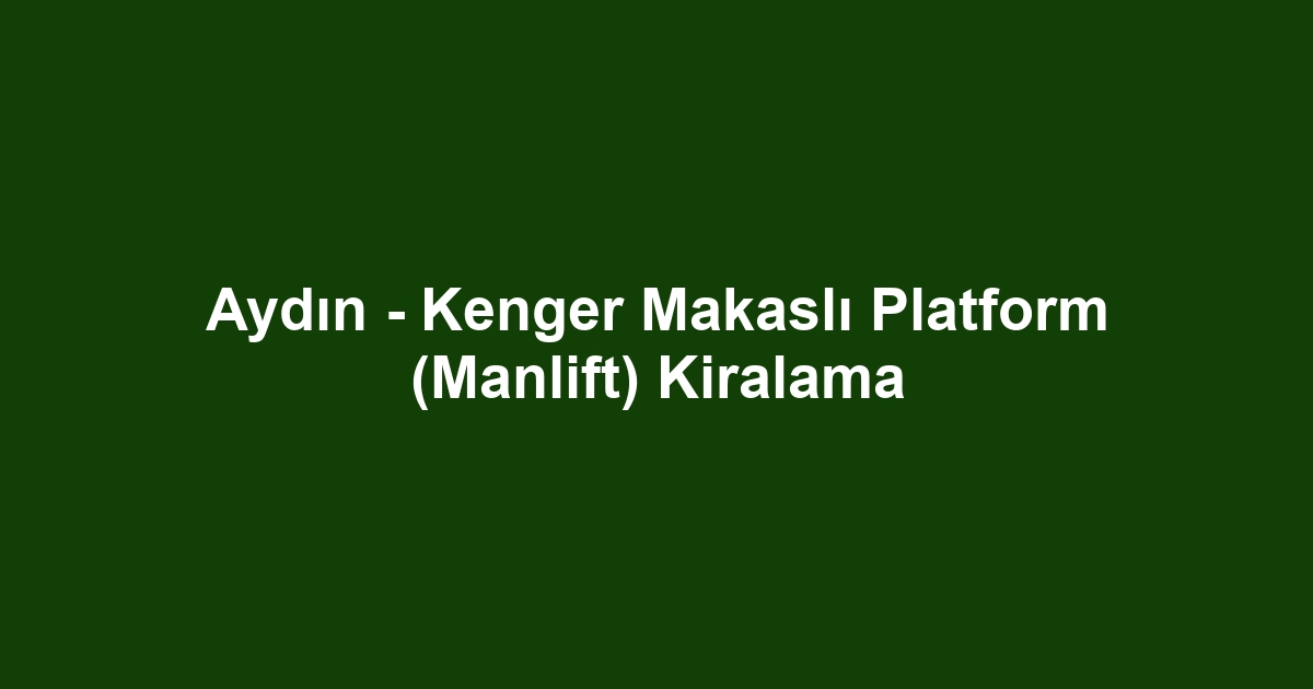Aydın - Kenger Makaslı Platform (Manlift) Kiralama