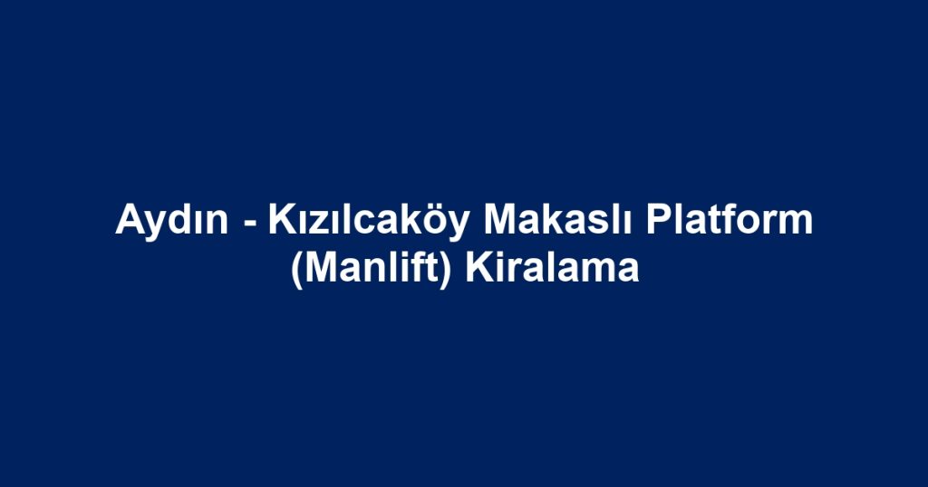 Aydın - Kızılcaköy Makaslı Platform (Manlift) Kiralama