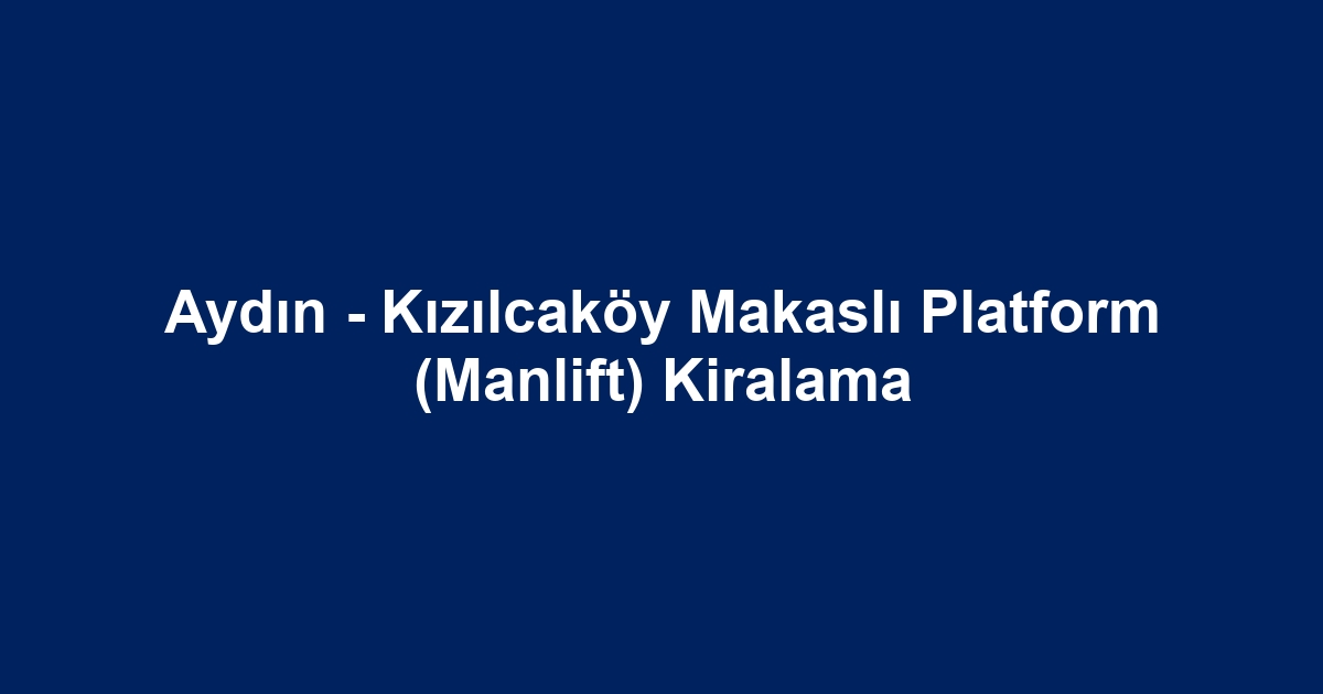 Aydın - Kızılcaköy Makaslı Platform (Manlift) Kiralama