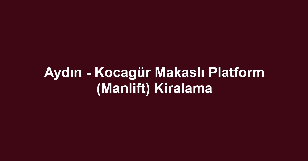 Aydın - Kocagür Makaslı Platform (Manlift) Kiralama