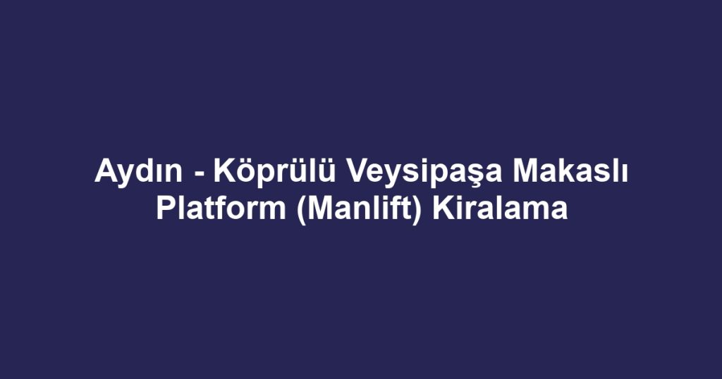 Aydın - Köprülü Veysipaşa Makaslı Platform (Manlift) Kiralama