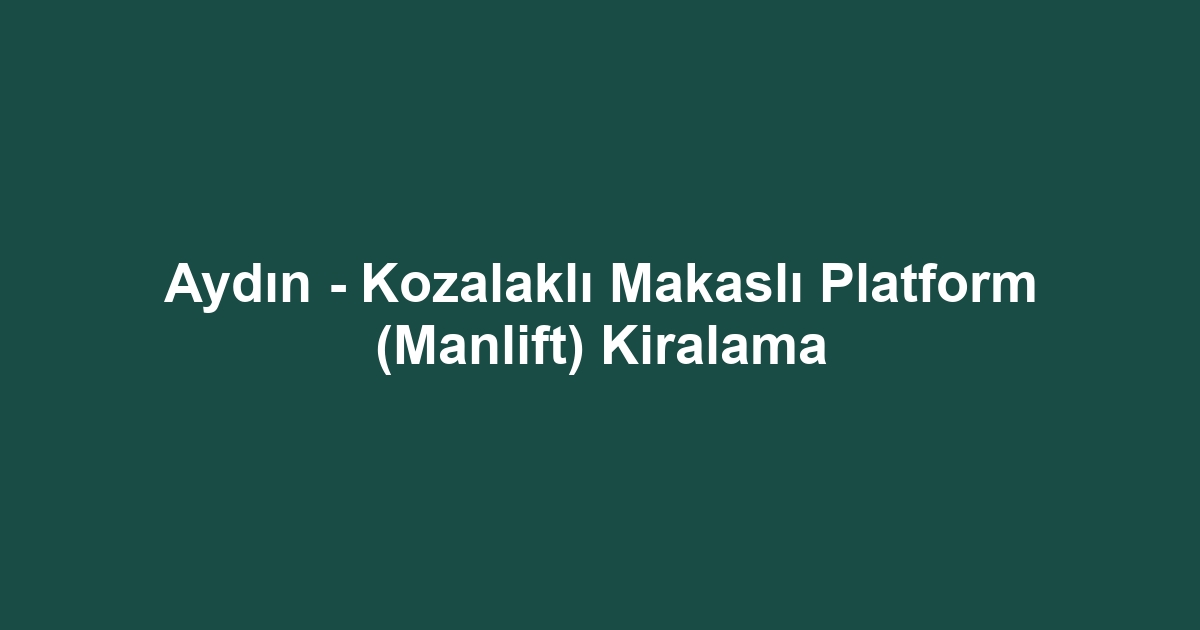 Aydın - Kozalaklı Makaslı Platform (Manlift) Kiralama