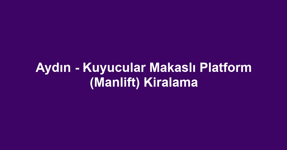 Aydın - Kuyucular Makaslı Platform (Manlift) Kiralama