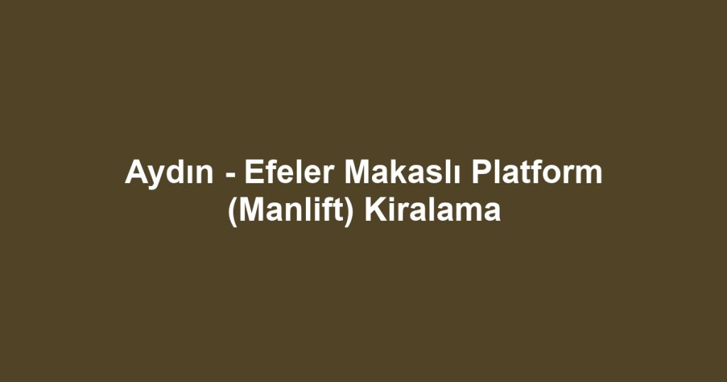 Aydın - Efeler Makaslı Platform (Manlift) Kiralama