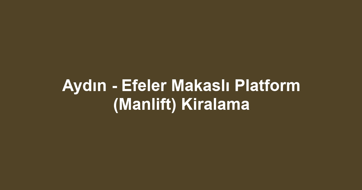 Aydın - Efeler Makaslı Platform (Manlift) Kiralama