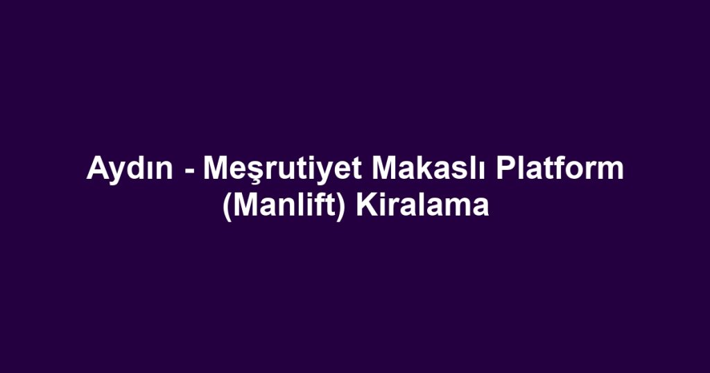 Aydın - Meşrutiyet Makaslı Platform (Manlift) Kiralama