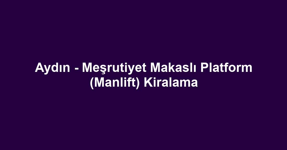 Aydın - Meşrutiyet Makaslı Platform (Manlift) Kiralama