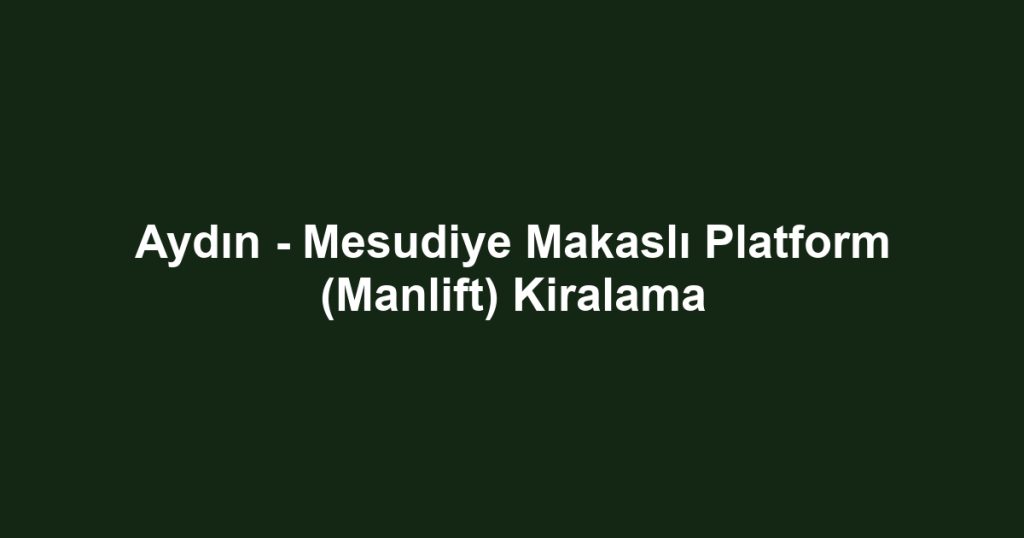 Aydın - Mesudiye Makaslı Platform (Manlift) Kiralama