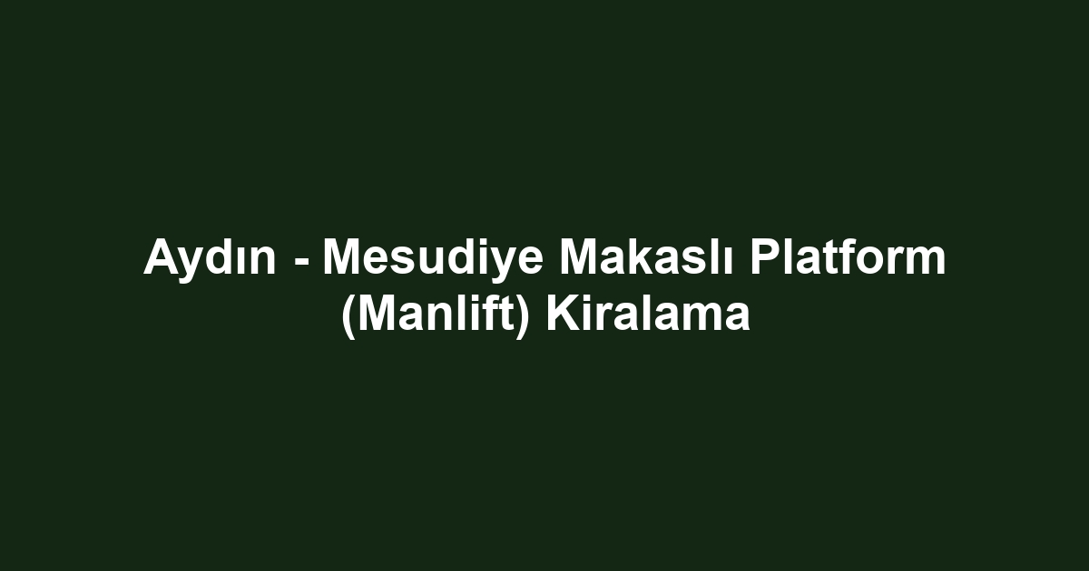 Aydın - Mesudiye Makaslı Platform (Manlift) Kiralama
