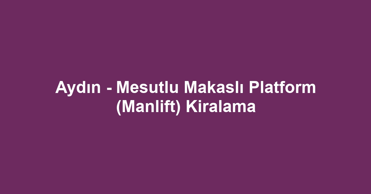 Aydın - Mesutlu Makaslı Platform (Manlift) Kiralama