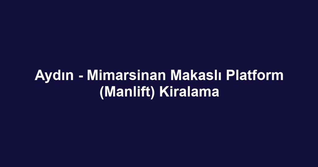 Aydın - Mimarsinan Makaslı Platform (Manlift) Kiralama