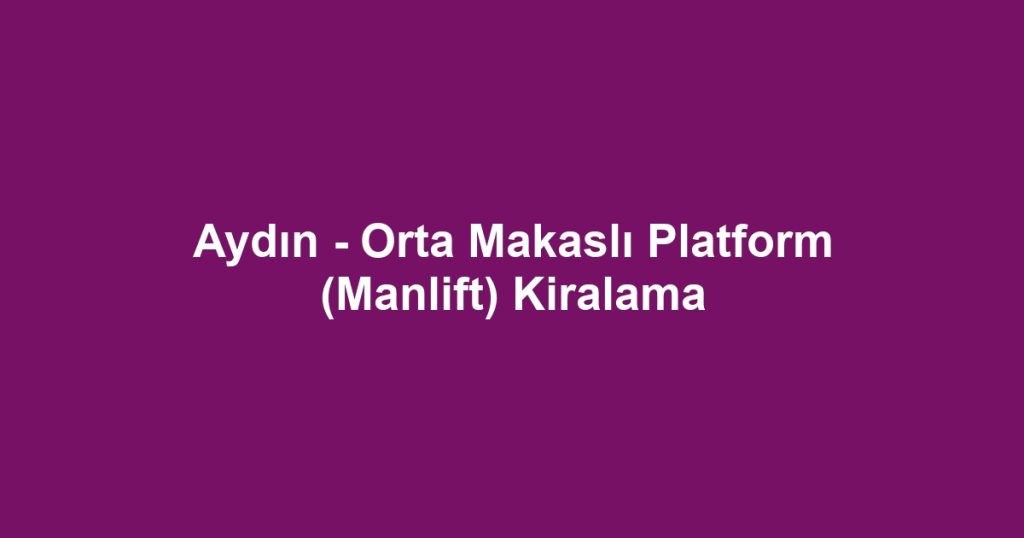 Aydın - Orta Makaslı Platform (Manlift) Kiralama